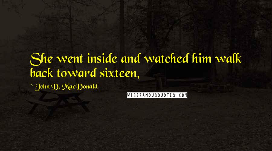 John D. MacDonald Quotes: She went inside and watched him walk back toward sixteen,