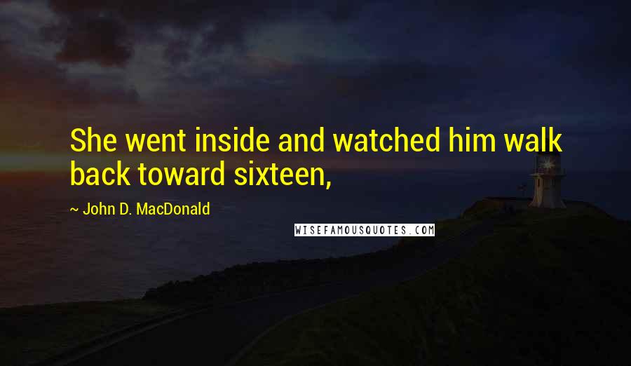 John D. MacDonald Quotes: She went inside and watched him walk back toward sixteen,