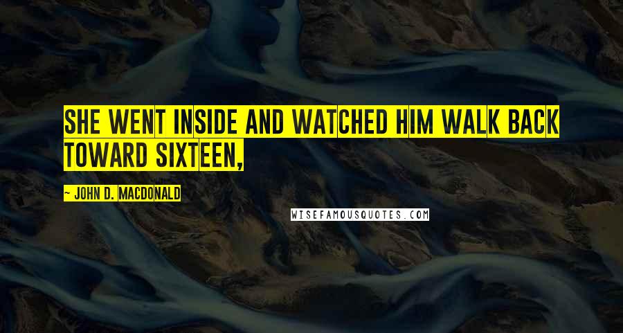 John D. MacDonald Quotes: She went inside and watched him walk back toward sixteen,