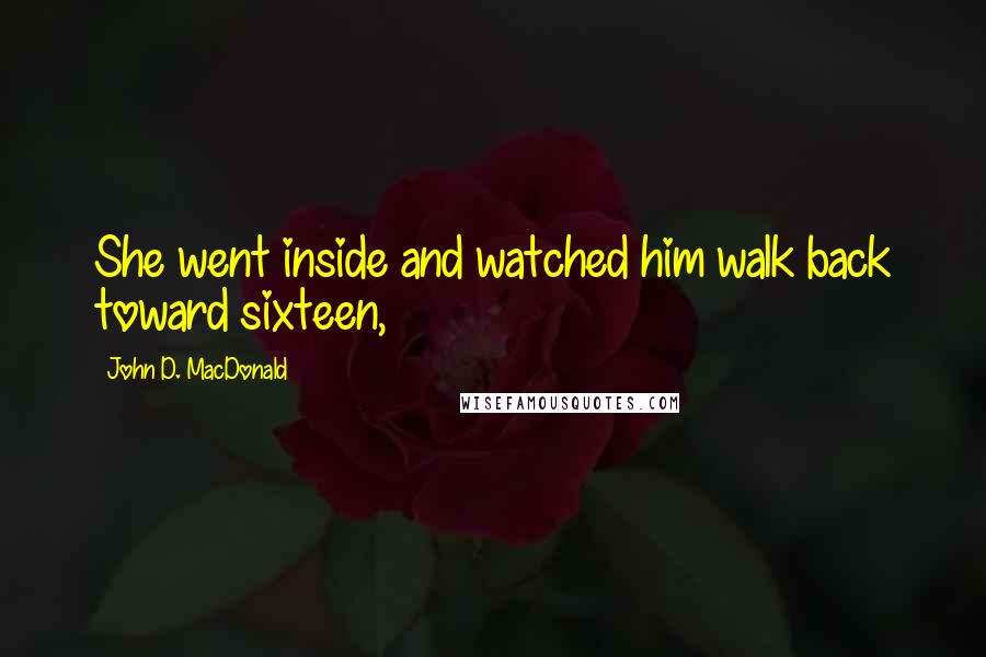 John D. MacDonald Quotes: She went inside and watched him walk back toward sixteen,