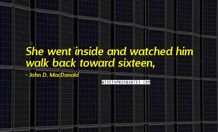 John D. MacDonald Quotes: She went inside and watched him walk back toward sixteen,