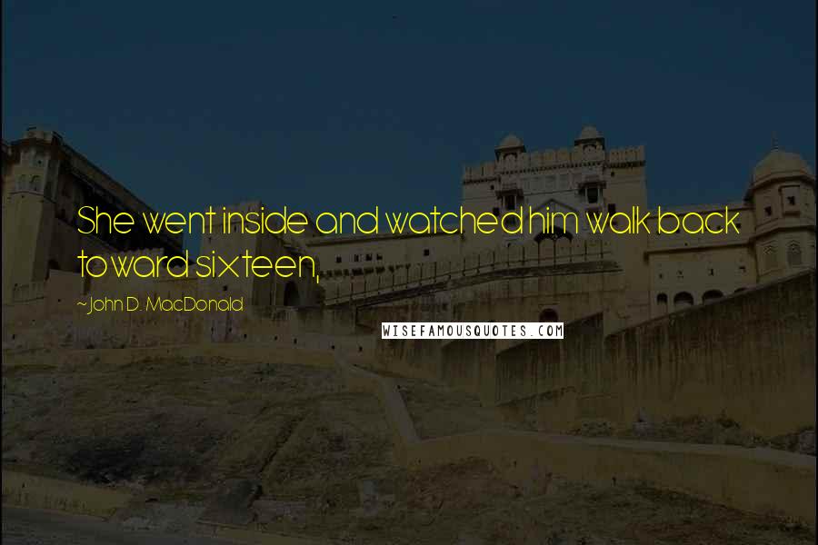 John D. MacDonald Quotes: She went inside and watched him walk back toward sixteen,