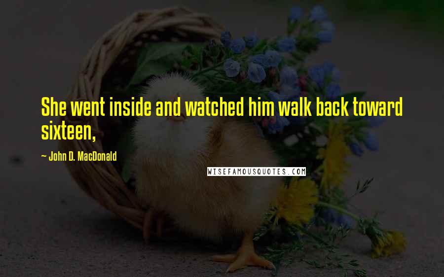 John D. MacDonald Quotes: She went inside and watched him walk back toward sixteen,