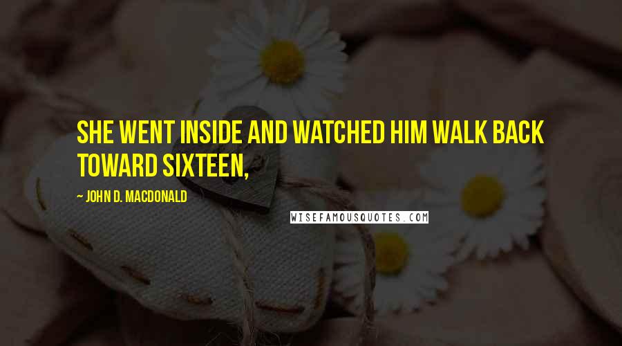 John D. MacDonald Quotes: She went inside and watched him walk back toward sixteen,