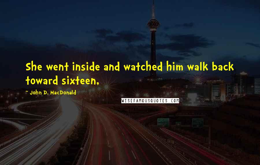John D. MacDonald Quotes: She went inside and watched him walk back toward sixteen,