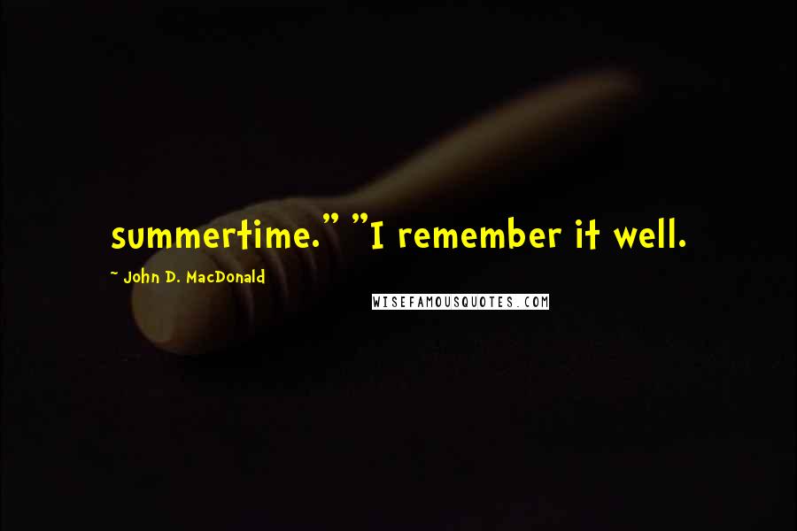 John D. MacDonald Quotes: summertime." "I remember it well.