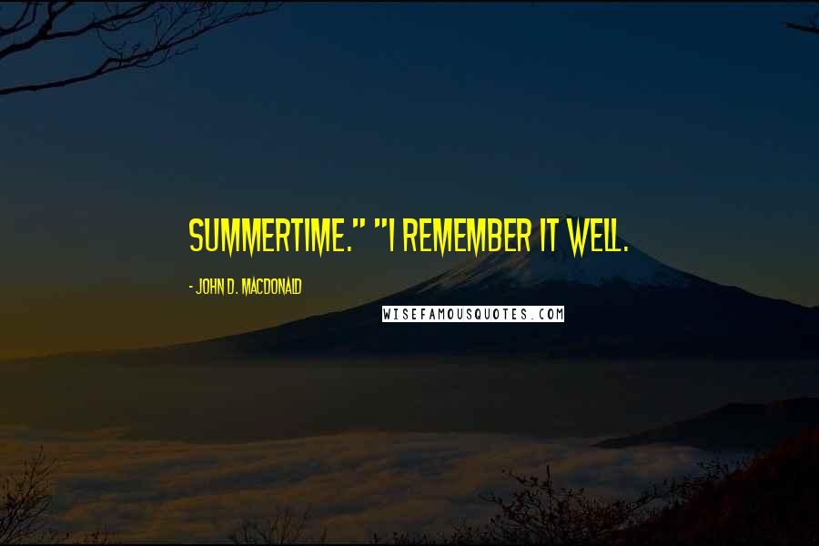 John D. MacDonald Quotes: summertime." "I remember it well.