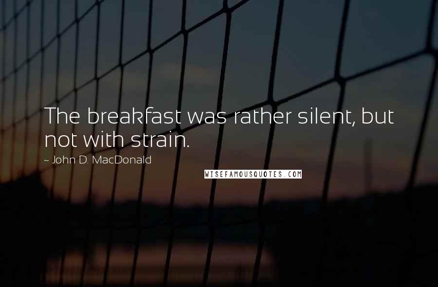 John D. MacDonald Quotes: The breakfast was rather silent, but not with strain.