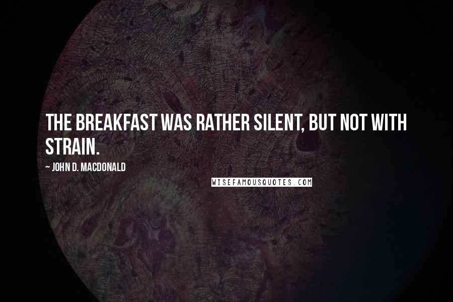 John D. MacDonald Quotes: The breakfast was rather silent, but not with strain.