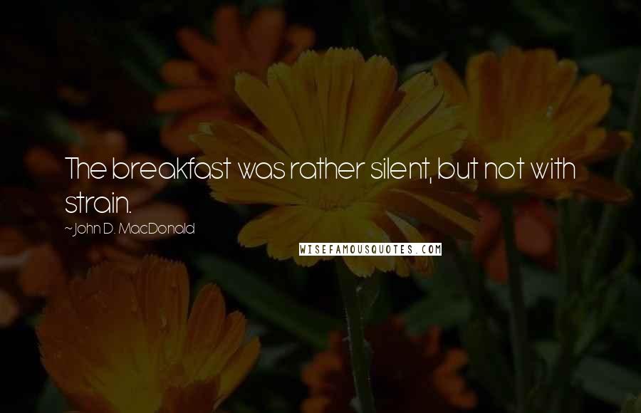 John D. MacDonald Quotes: The breakfast was rather silent, but not with strain.