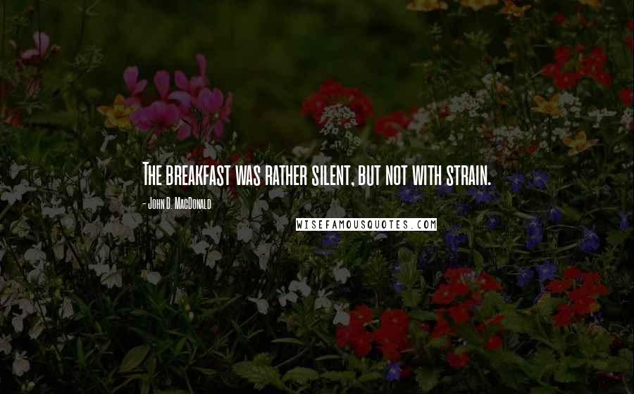 John D. MacDonald Quotes: The breakfast was rather silent, but not with strain.