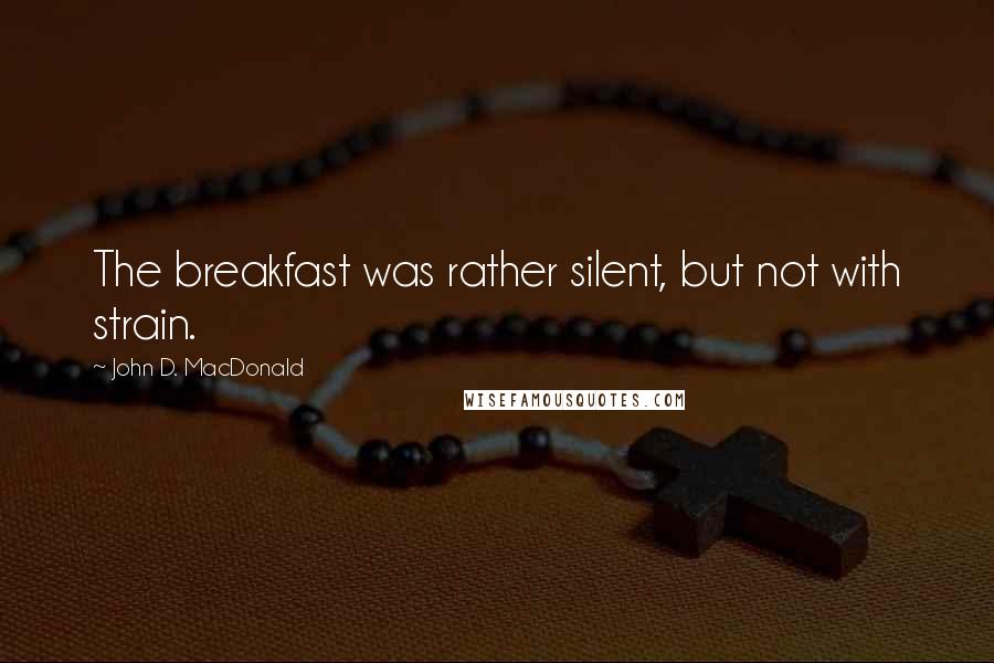 John D. MacDonald Quotes: The breakfast was rather silent, but not with strain.