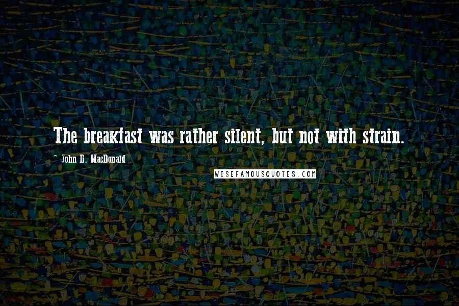 John D. MacDonald Quotes: The breakfast was rather silent, but not with strain.