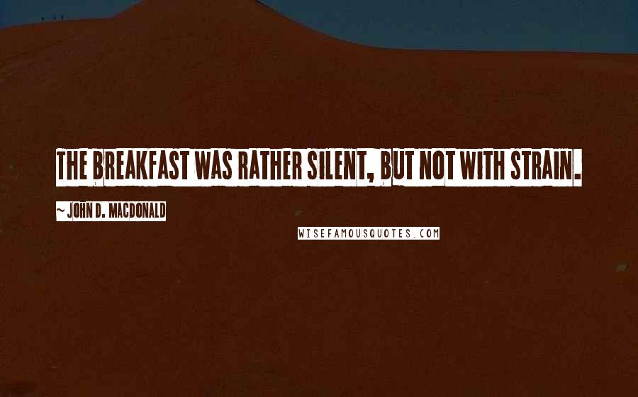 John D. MacDonald Quotes: The breakfast was rather silent, but not with strain.