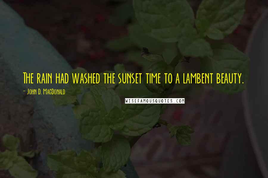 John D. MacDonald Quotes: The rain had washed the sunset time to a lambent beauty.