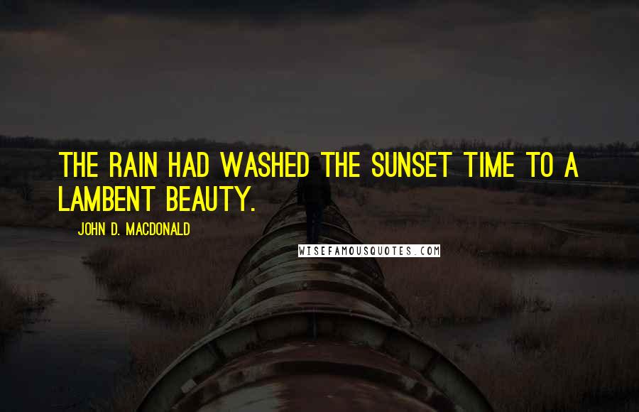 John D. MacDonald Quotes: The rain had washed the sunset time to a lambent beauty.