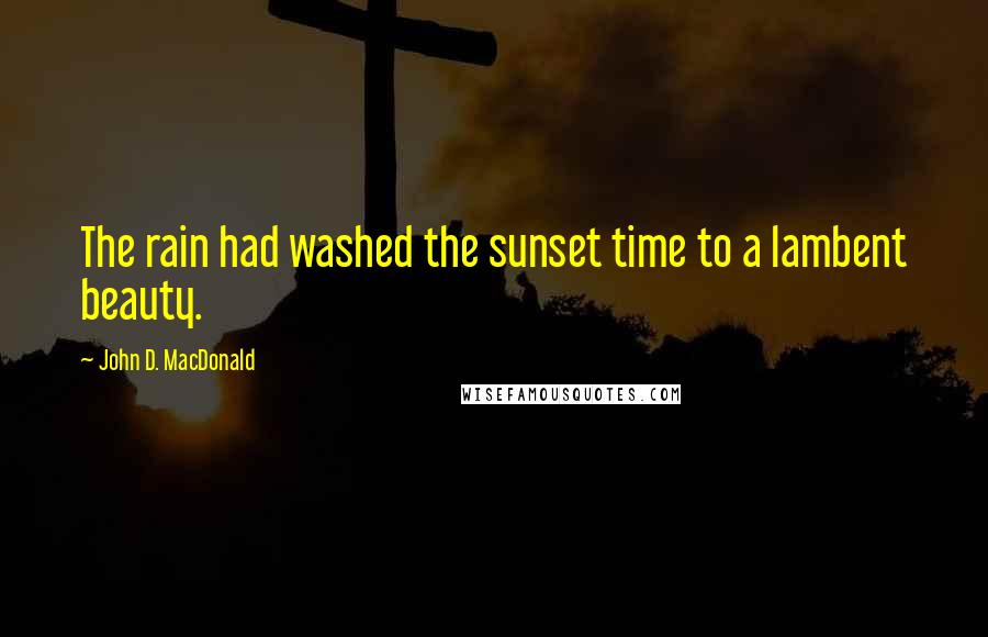 John D. MacDonald Quotes: The rain had washed the sunset time to a lambent beauty.