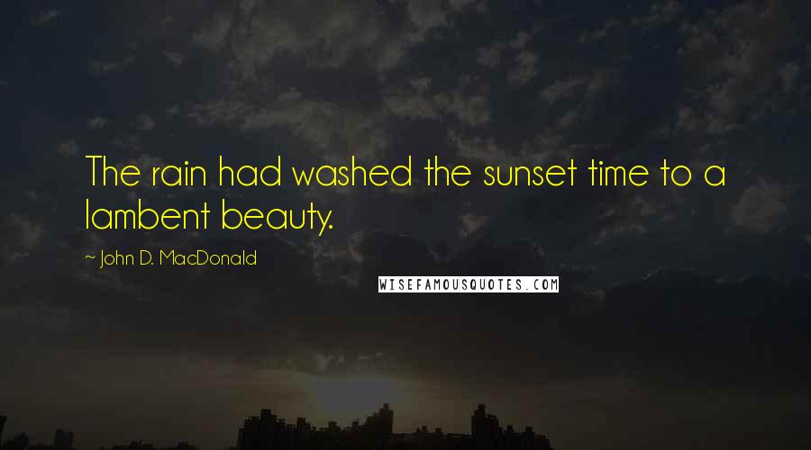 John D. MacDonald Quotes: The rain had washed the sunset time to a lambent beauty.