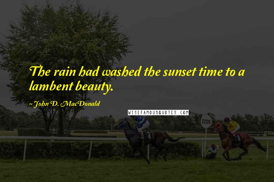 John D. MacDonald Quotes: The rain had washed the sunset time to a lambent beauty.