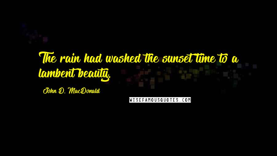 John D. MacDonald Quotes: The rain had washed the sunset time to a lambent beauty.