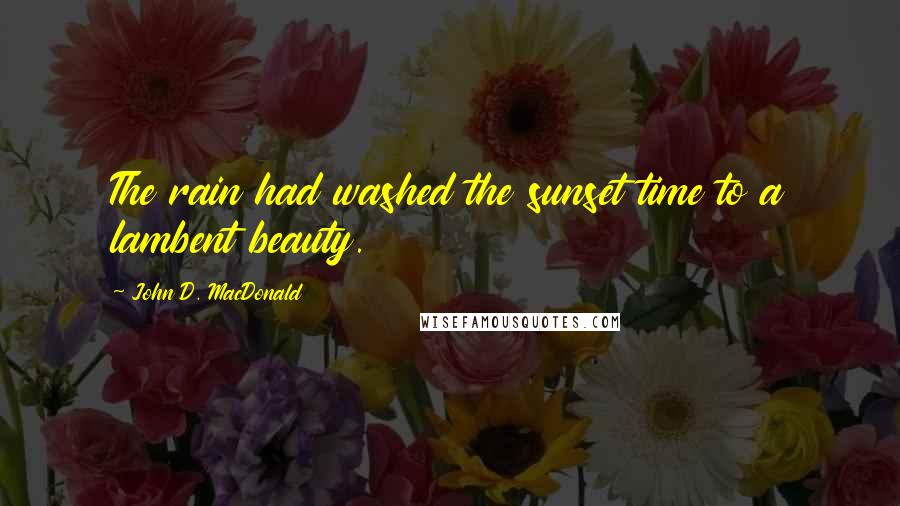 John D. MacDonald Quotes: The rain had washed the sunset time to a lambent beauty.