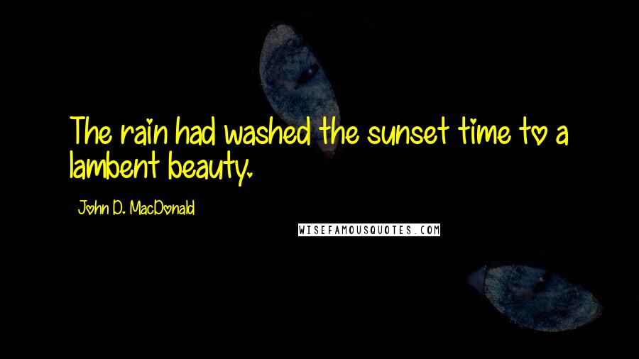 John D. MacDonald Quotes: The rain had washed the sunset time to a lambent beauty.