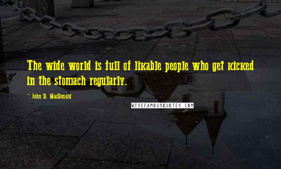 John D. MacDonald Quotes: The wide world is full of likable people who get kicked in the stomach regularly.