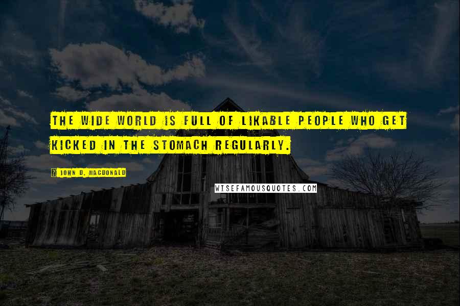 John D. MacDonald Quotes: The wide world is full of likable people who get kicked in the stomach regularly.