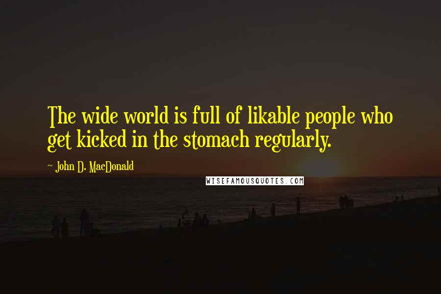 John D. MacDonald Quotes: The wide world is full of likable people who get kicked in the stomach regularly.