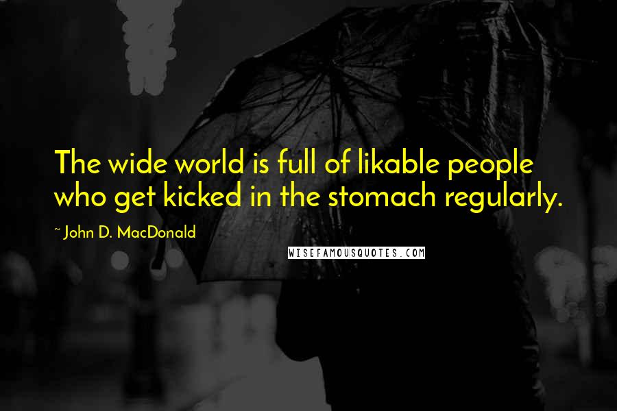 John D. MacDonald Quotes: The wide world is full of likable people who get kicked in the stomach regularly.