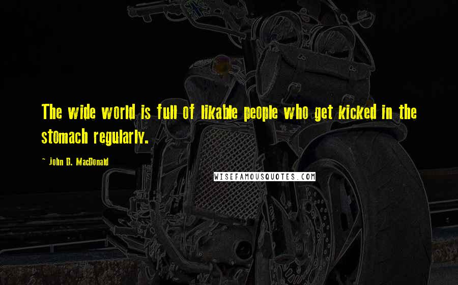 John D. MacDonald Quotes: The wide world is full of likable people who get kicked in the stomach regularly.