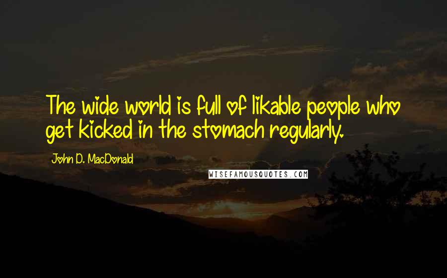 John D. MacDonald Quotes: The wide world is full of likable people who get kicked in the stomach regularly.