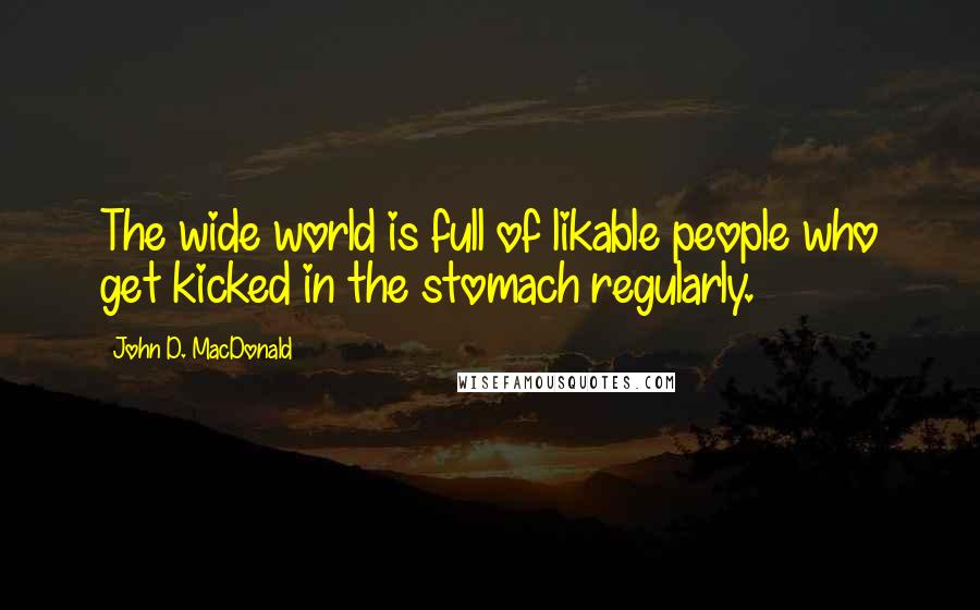 John D. MacDonald Quotes: The wide world is full of likable people who get kicked in the stomach regularly.