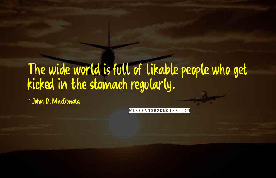 John D. MacDonald Quotes: The wide world is full of likable people who get kicked in the stomach regularly.