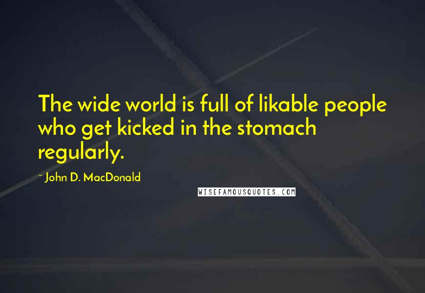 John D. MacDonald Quotes: The wide world is full of likable people who get kicked in the stomach regularly.