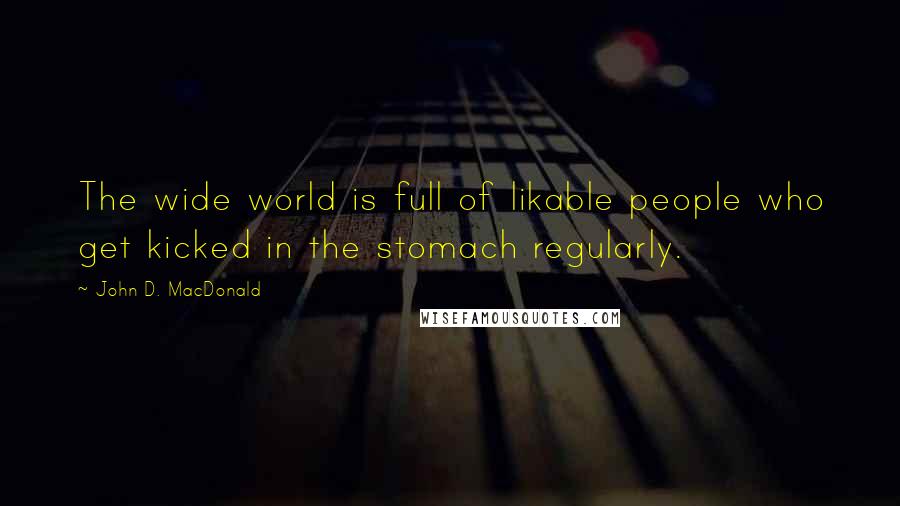 John D. MacDonald Quotes: The wide world is full of likable people who get kicked in the stomach regularly.