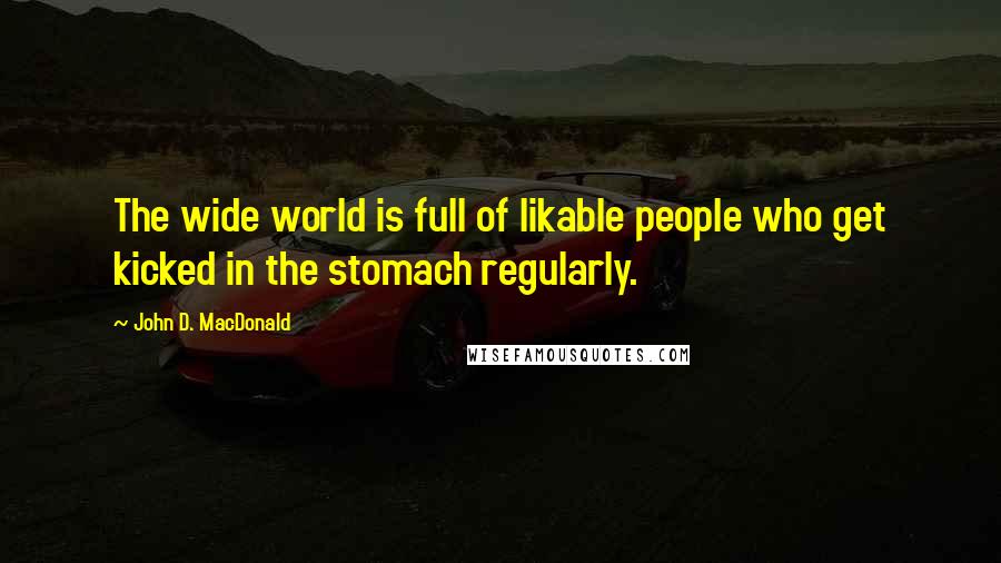 John D. MacDonald Quotes: The wide world is full of likable people who get kicked in the stomach regularly.