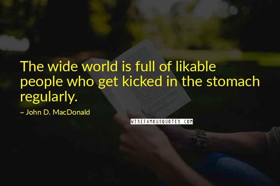John D. MacDonald Quotes: The wide world is full of likable people who get kicked in the stomach regularly.