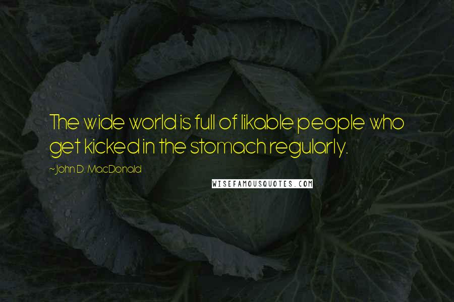 John D. MacDonald Quotes: The wide world is full of likable people who get kicked in the stomach regularly.