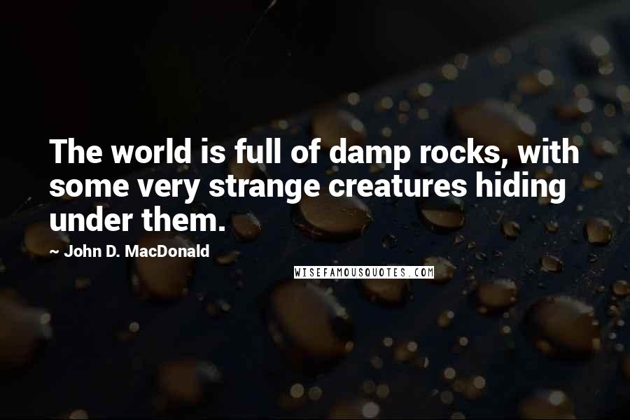 John D. MacDonald Quotes: The world is full of damp rocks, with some very strange creatures hiding under them.