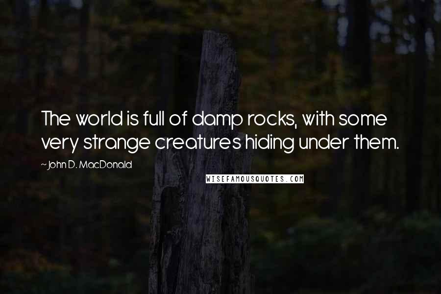 John D. MacDonald Quotes: The world is full of damp rocks, with some very strange creatures hiding under them.