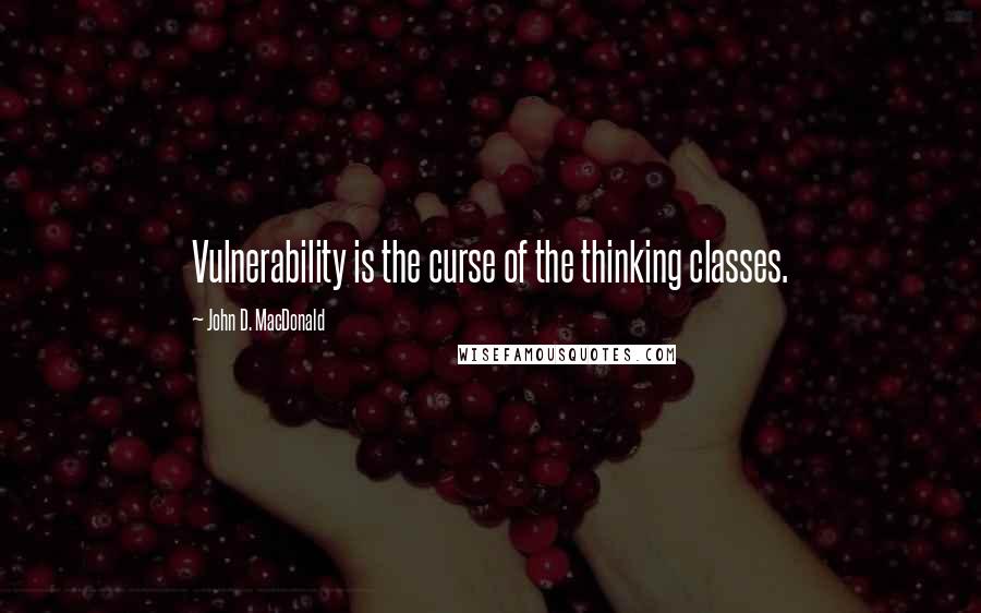 John D. MacDonald Quotes: Vulnerability is the curse of the thinking classes.