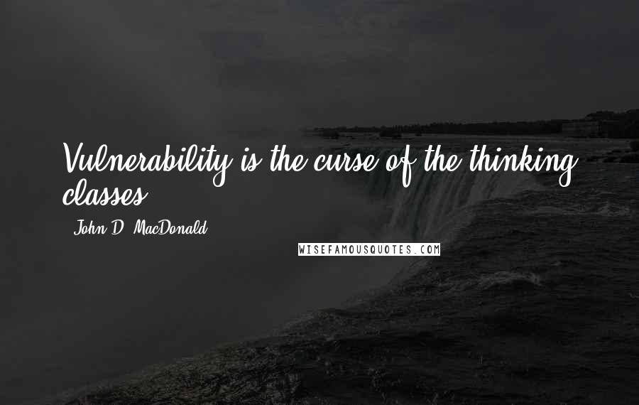 John D. MacDonald Quotes: Vulnerability is the curse of the thinking classes.