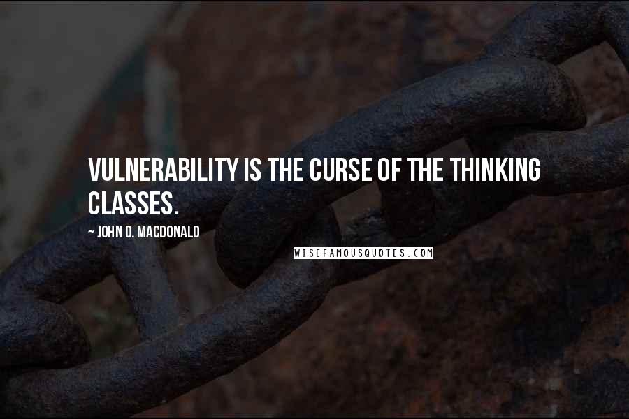 John D. MacDonald Quotes: Vulnerability is the curse of the thinking classes.