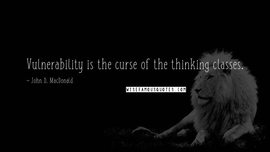 John D. MacDonald Quotes: Vulnerability is the curse of the thinking classes.