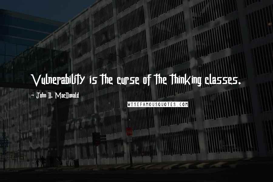 John D. MacDonald Quotes: Vulnerability is the curse of the thinking classes.