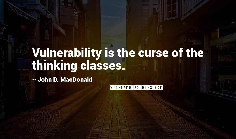 John D. MacDonald Quotes: Vulnerability is the curse of the thinking classes.