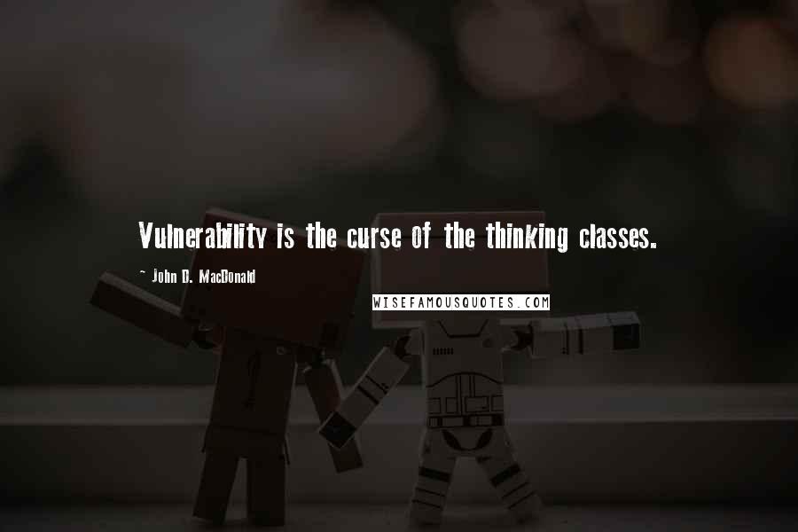 John D. MacDonald Quotes: Vulnerability is the curse of the thinking classes.