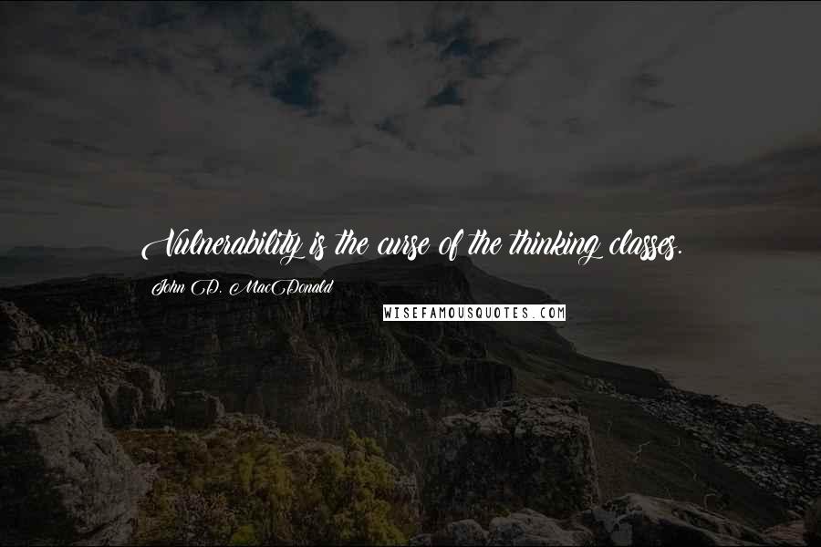 John D. MacDonald Quotes: Vulnerability is the curse of the thinking classes.