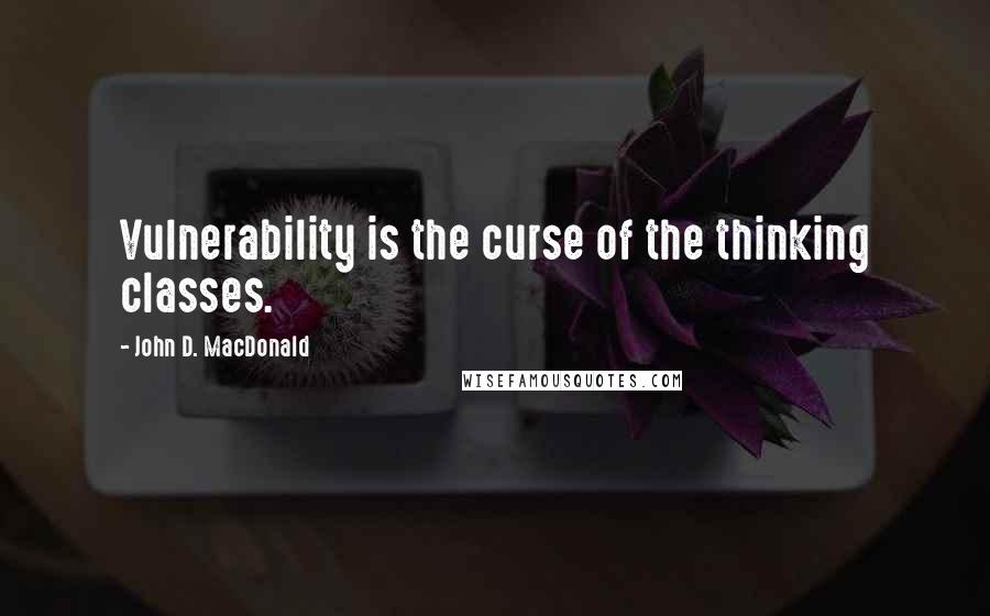 John D. MacDonald Quotes: Vulnerability is the curse of the thinking classes.